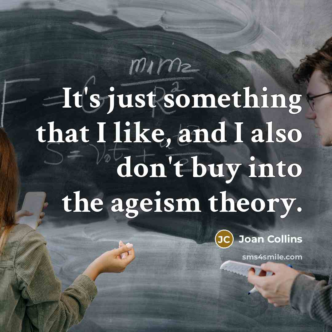 “It's just something that I like, and I also don't buy into the ageism theory.” quote by Joan Collins
