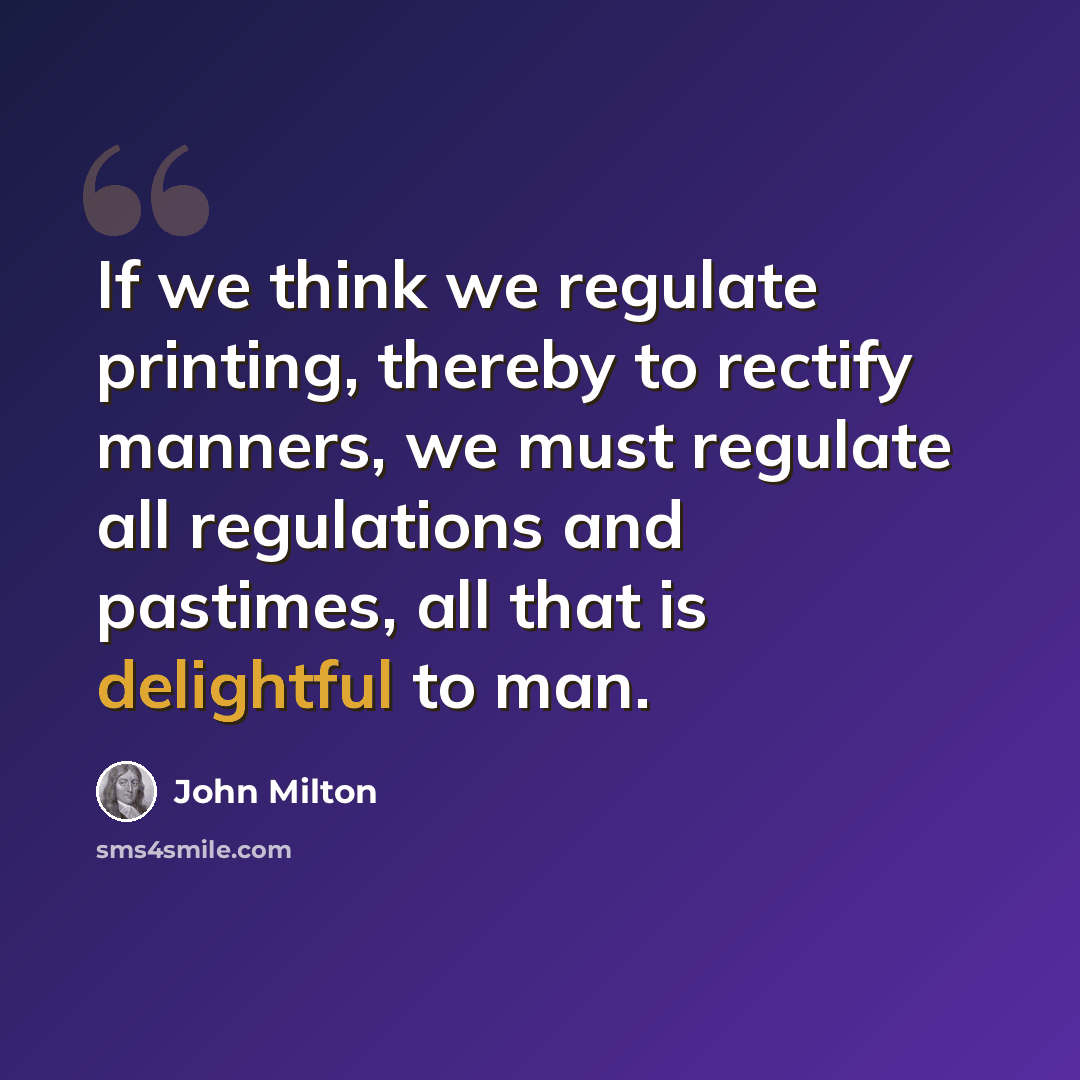 “If we think we regulate printing, thereby to rectify manners, we must regulate all regulations and pastimes, all that is delightful to man.” quote by John Milton