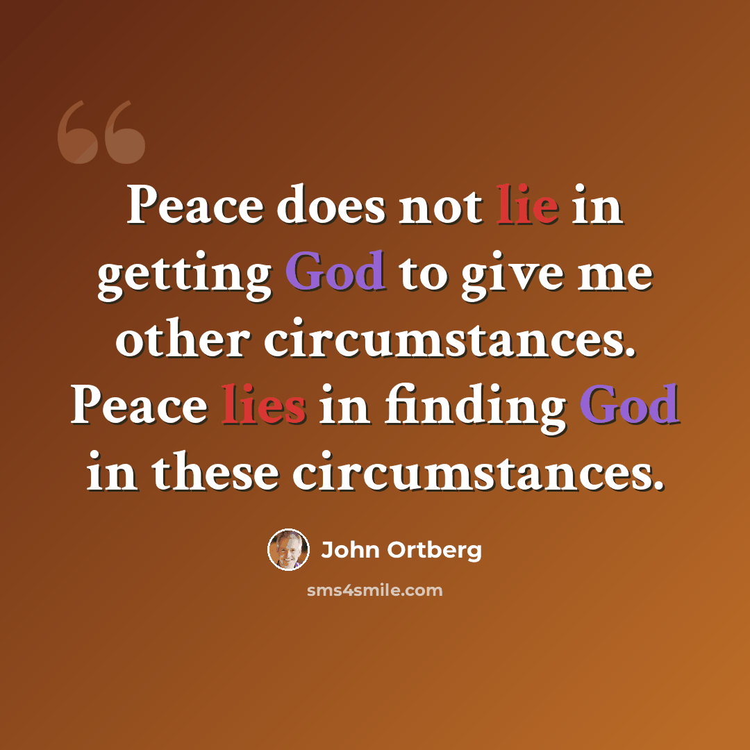 “Peace does not lie in getting God to give me other circumstances. Peace lies in finding God in these circumstances.” quote by John Ortberg