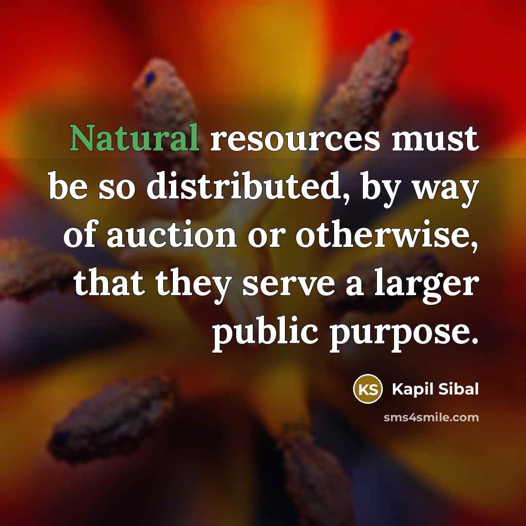 “Natural resources must be so distributed, by way of auction or otherwise, that they serve a larger public purpose.” quote by Kapil Sibal