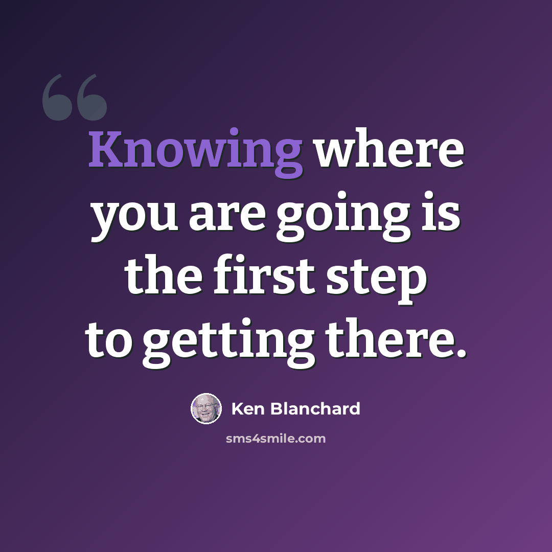 “Knowing where you are going is the first step to getting there.” quote by Ken Blanchard