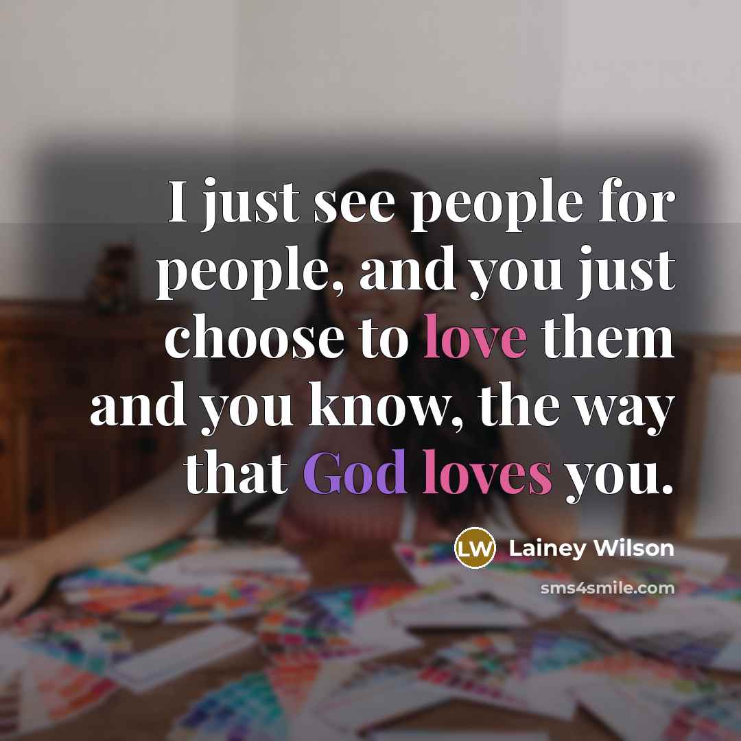 “I just see people for people, and you just choose to love them and you know, the way that God loves you.” quote by Lainey Wilson
