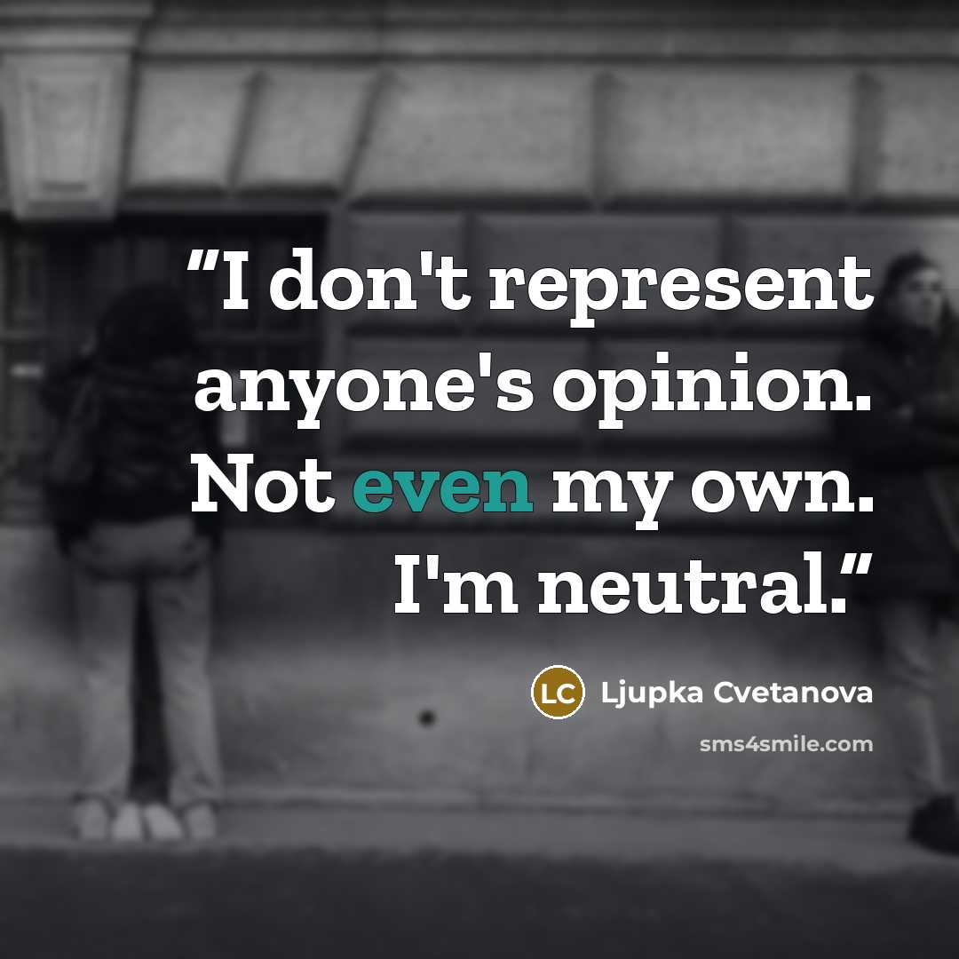 “I don't represent anyone's opinion. Not even my own. I'm neutral.” quote by Ljupka Cvetanova
