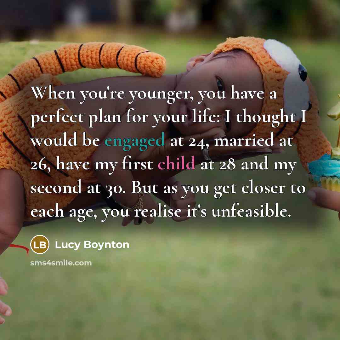 “When you're younger, you have a perfect plan for your life: I thought I would be engaged at 24, married at 26, have my first child at 28 and my second at 30. But as you get closer to each age, you realise it's unfeasible.” quote by Lucy Boynton