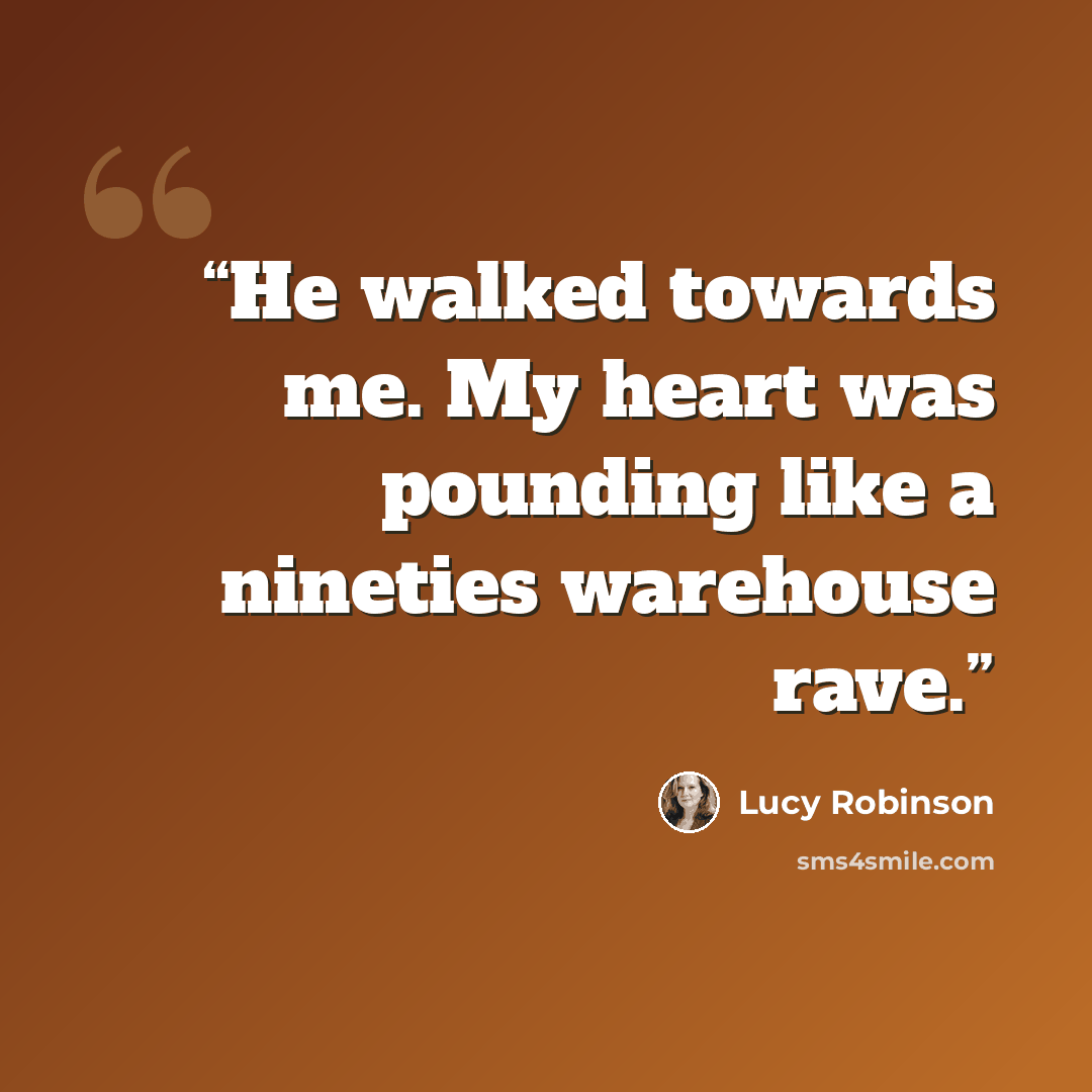 “He walked towards me. My heart was pounding like a nineties warehouse rave.” quote by Lucy Robinson