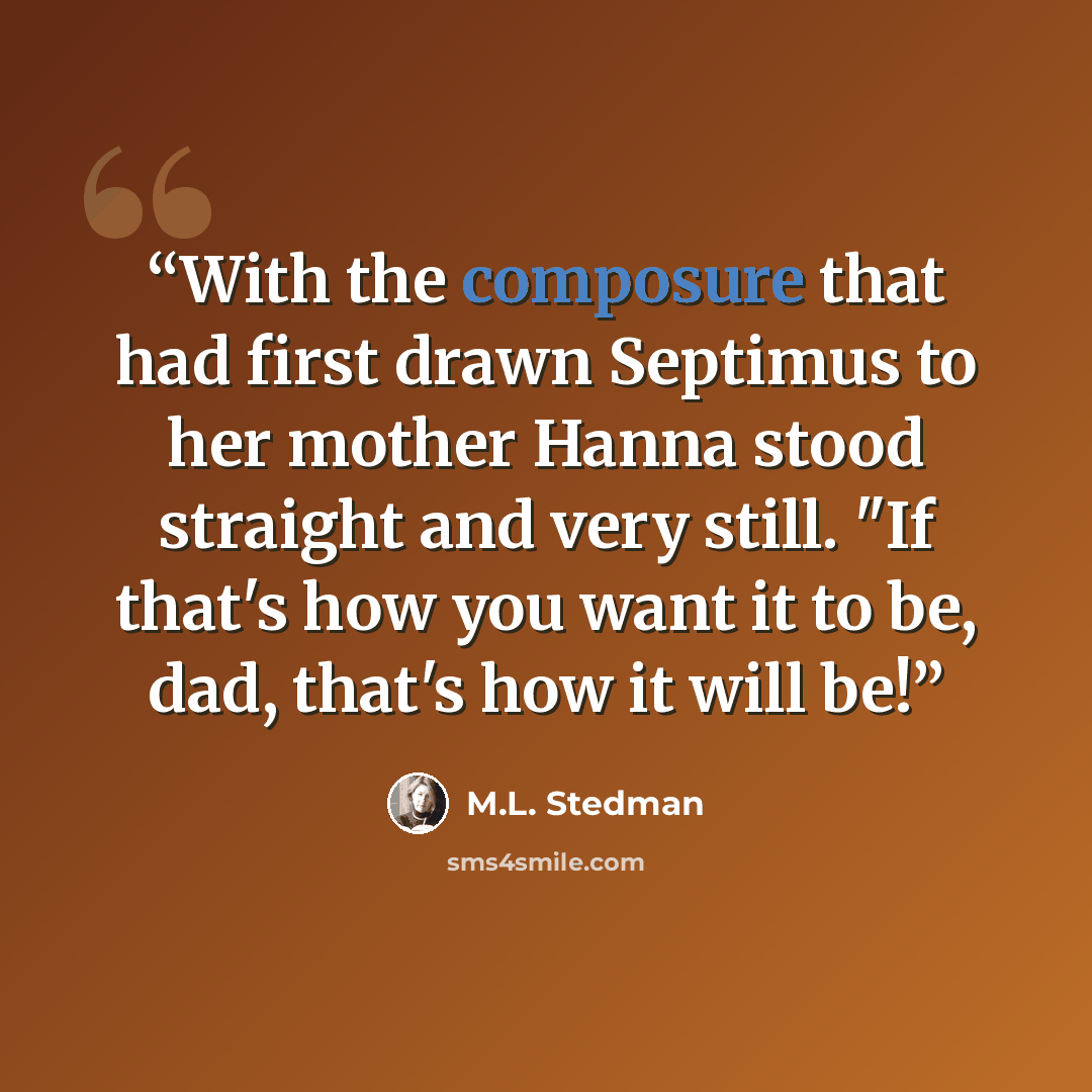 “With the composure that had first drawn Septimus to her mother Hanna stood straight and very still. "If that's how you want it to be, dad, that's how it will be!” quote by M.L. Stedman