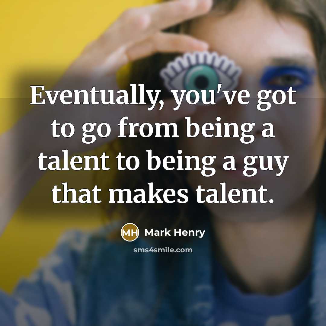 “Eventually, you've got to go from being a talent to being a guy that makes talent.” quote by Mark Henry