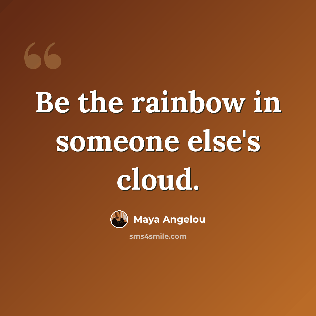 “Be the rainbow in someone else's cloud.” quote by Maya Angelou