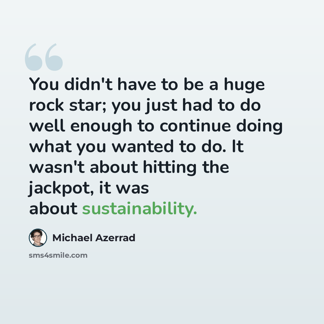 “You didn't have to be a huge rock star; you just had to do well enough to continue doing what you wanted to do. It wasn't about hitting the jackpot, it was about sustainability.” quote by Michael Azerrad