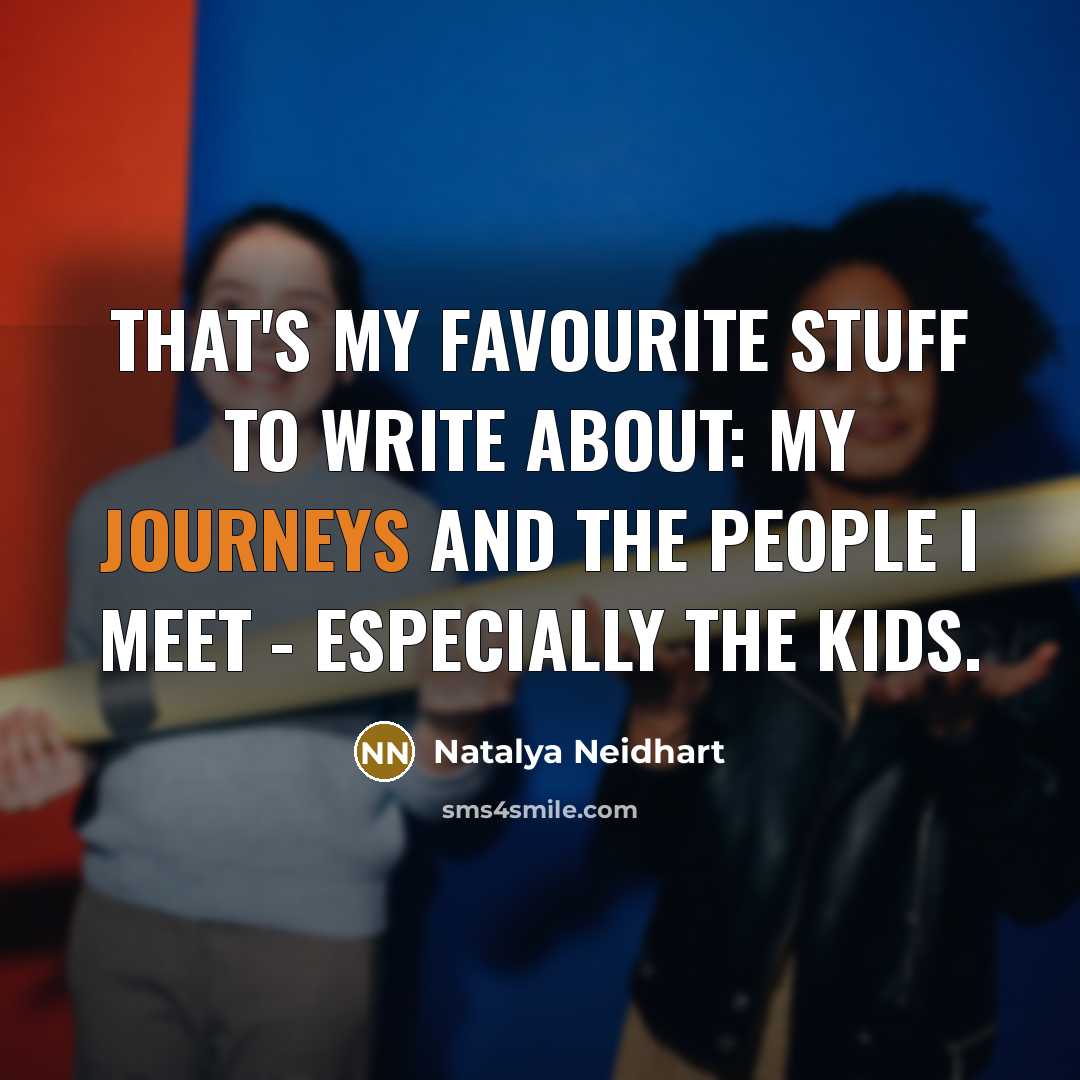 “That's my favourite stuff to write about: my journeys and the people I meet - especially the kids.” quote by Natalya Neidhart