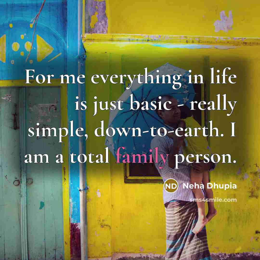 “For me everything in life is just basic - really simple, down-to-earth. I am a total family person.” quote by Neha Dhupia