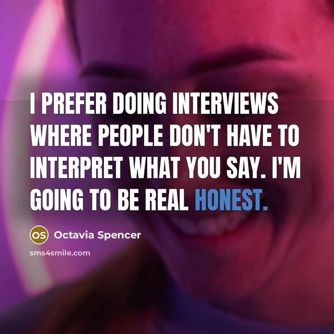 “I prefer doing interviews where people don't have to interpret what you say. I'm going to be real honest.” quote by Octavia Spencer