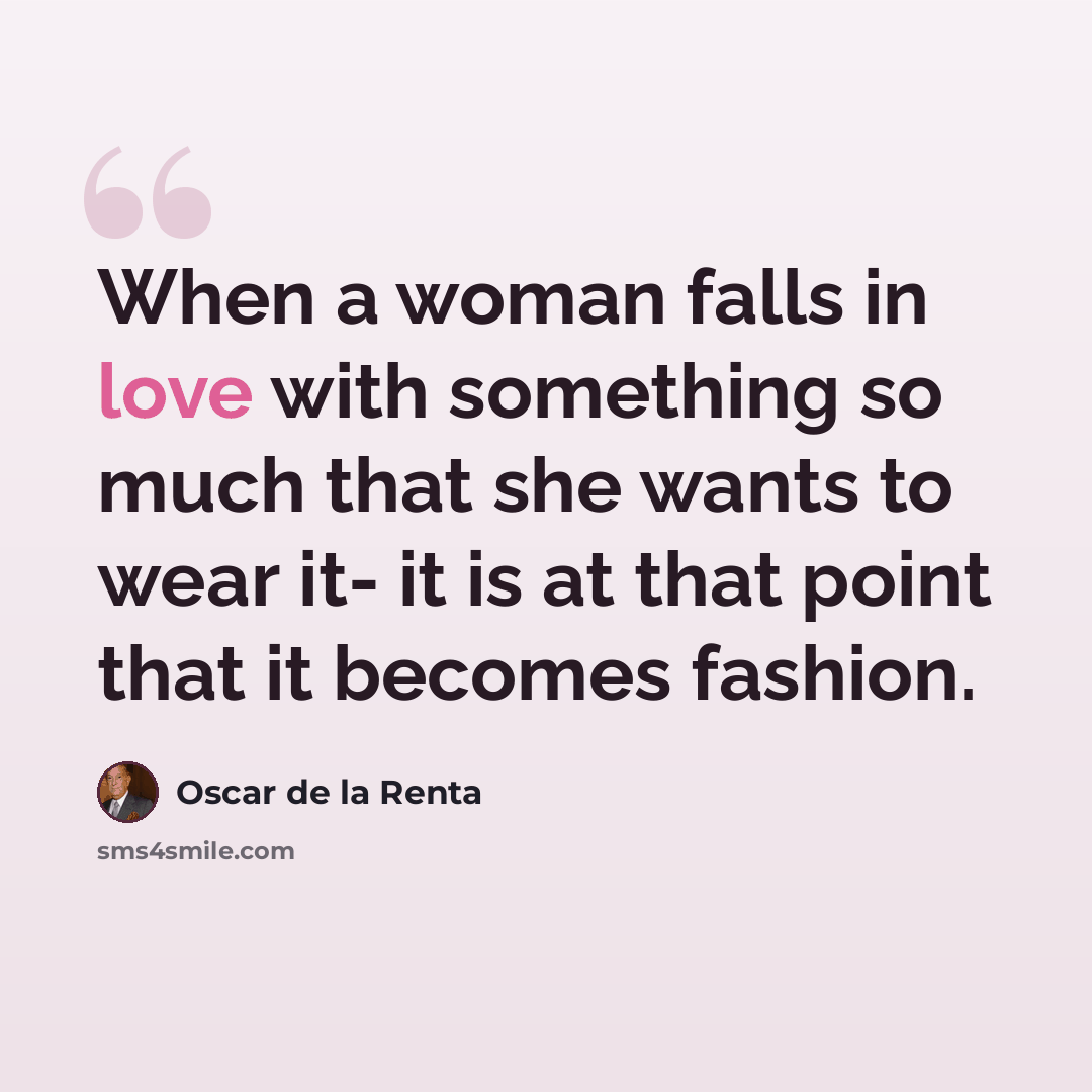 “When a woman falls in love with something so much that she wants to wear it- it is at that point that it becomes fashion.” quote by Oscar de la Renta