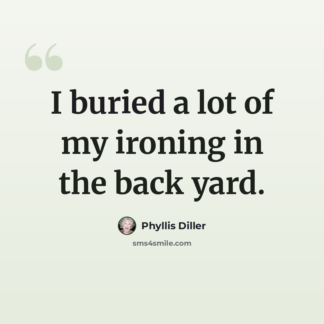 “I buried a lot of my ironing in the back yard.” quote by Phyllis Diller