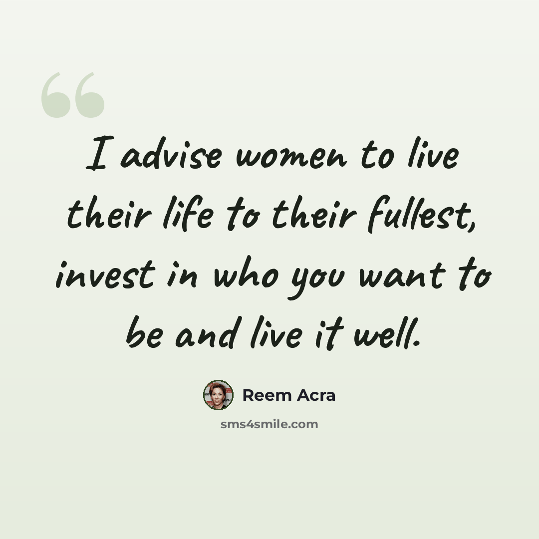 “I advise women to live their life to their fullest, invest in who you want to be and live it well.” quote by Reem Acra