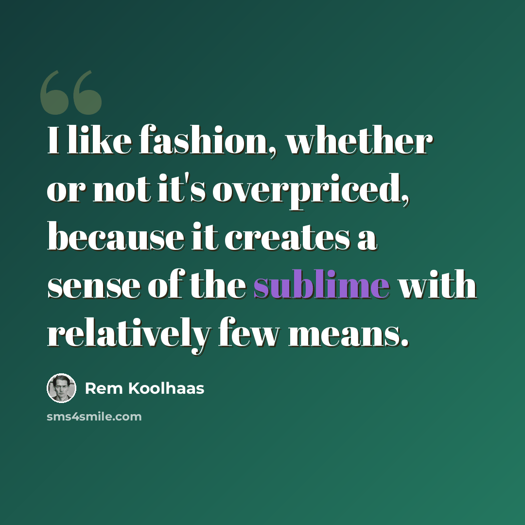 “I like fashion, whether or not it's overpriced, because it creates a sense of the sublime with relatively few means.” quote by Rem Koolhaas