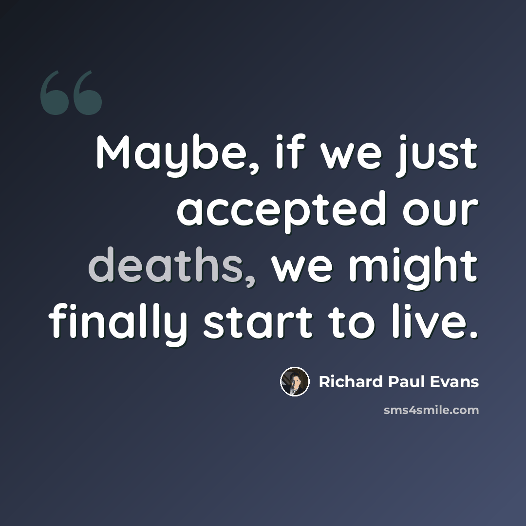 “Maybe, if we just accepted our deaths, we might finally start to live.” quote by Richard Paul Evans