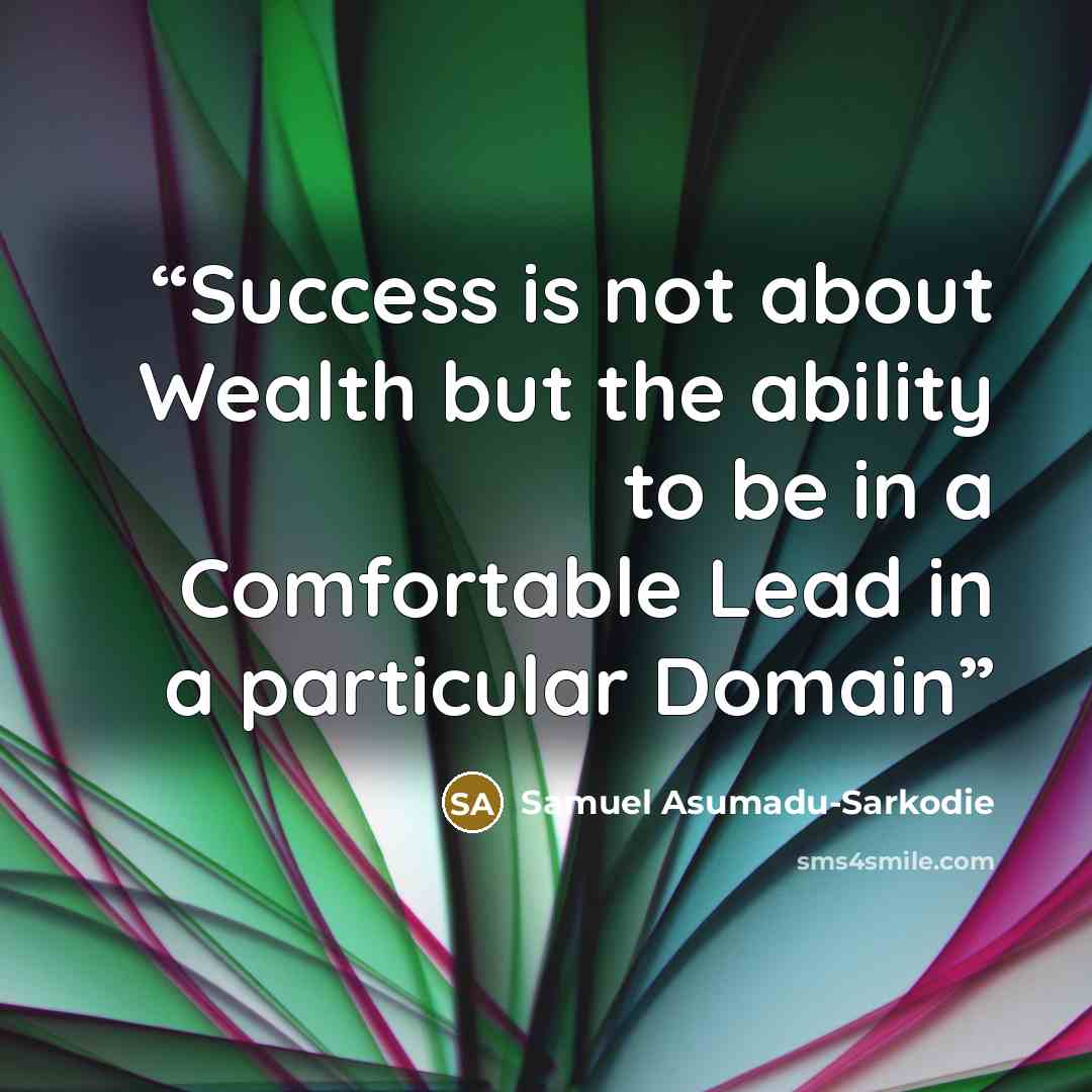“Success is not about Wealth but the ability to be in a Comfortable Lead in a particular Domain” quote by Samuel Asumadu-Sarkodie
