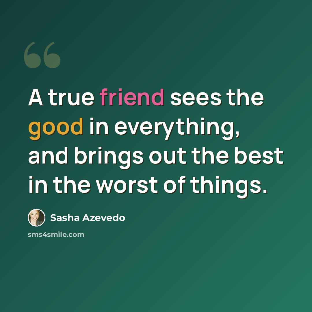 “A true friend sees the good in everything, and brings out the best in the worst of things.” quote by Sasha Azevedo