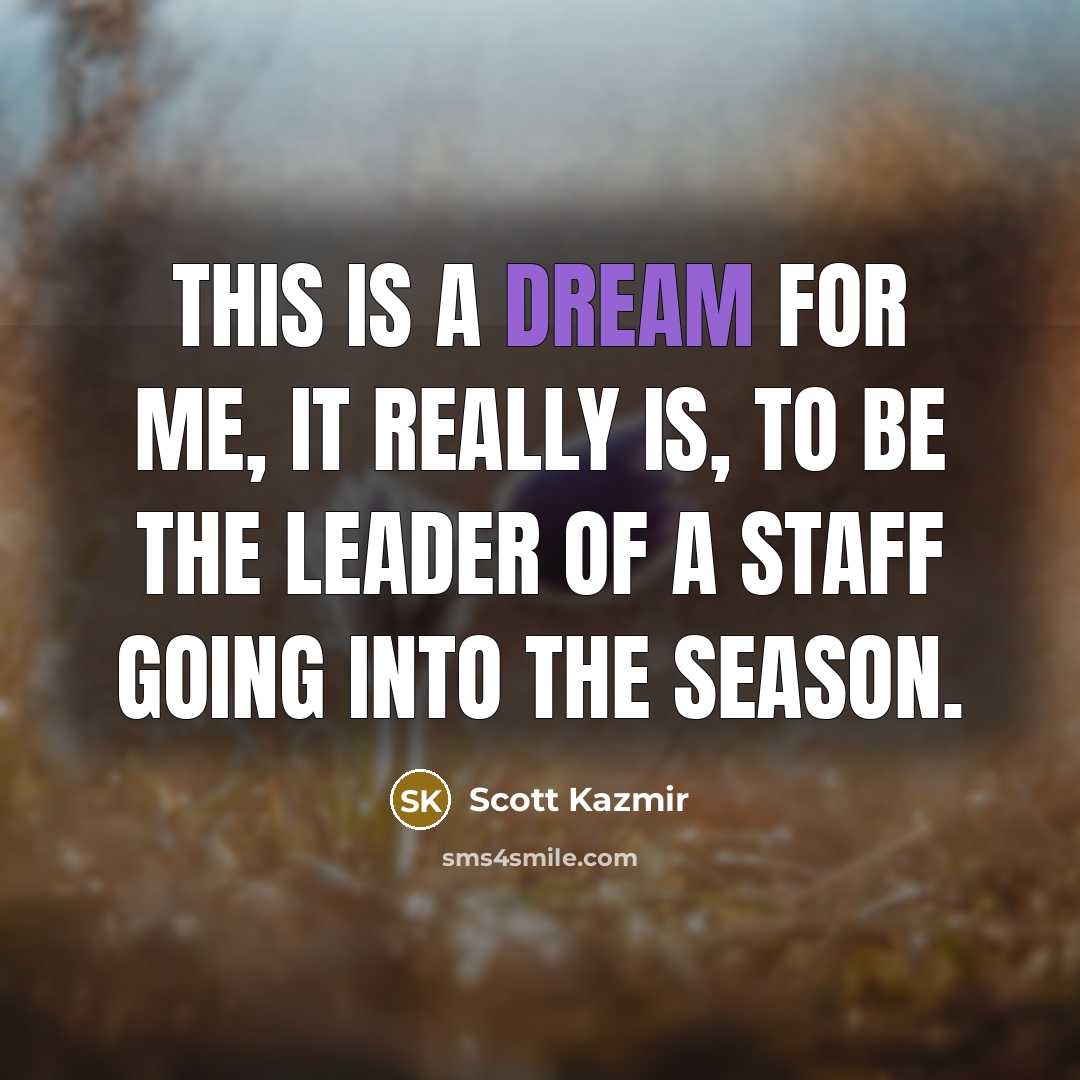“This is a dream for me, it really is, to be the leader of a staff going into the season.” quote by Scott Kazmir