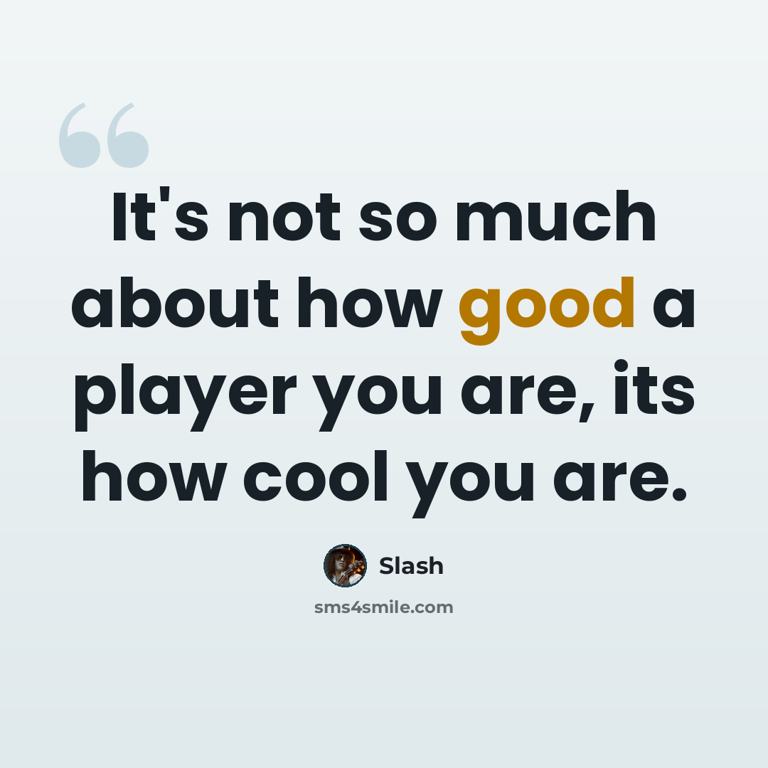 “It's not so much about how good a player you are, its how cool you are.” quote by Slash