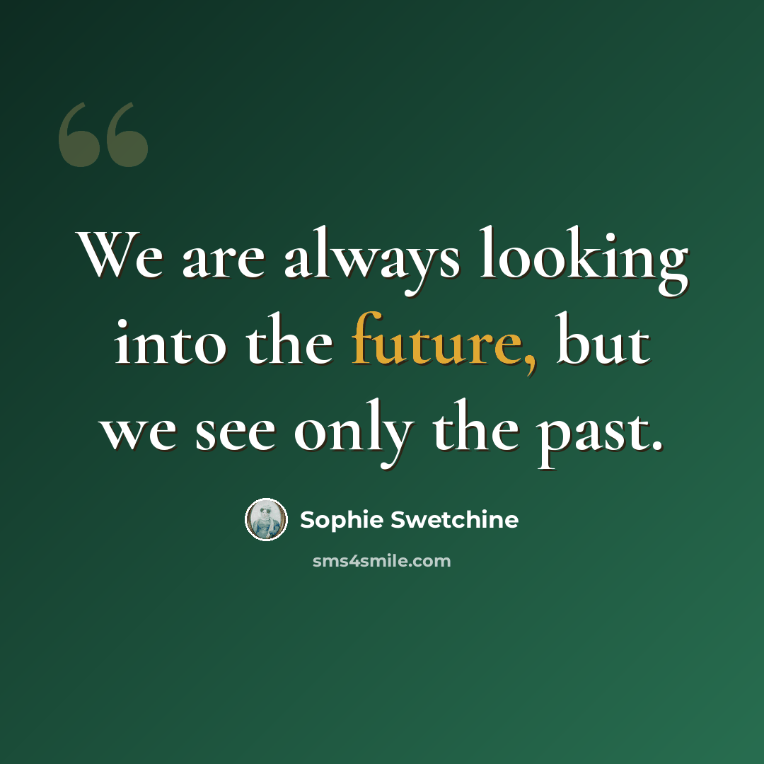 “We are always looking into the future, but we see only the past.” quote by Sophie Swetchine