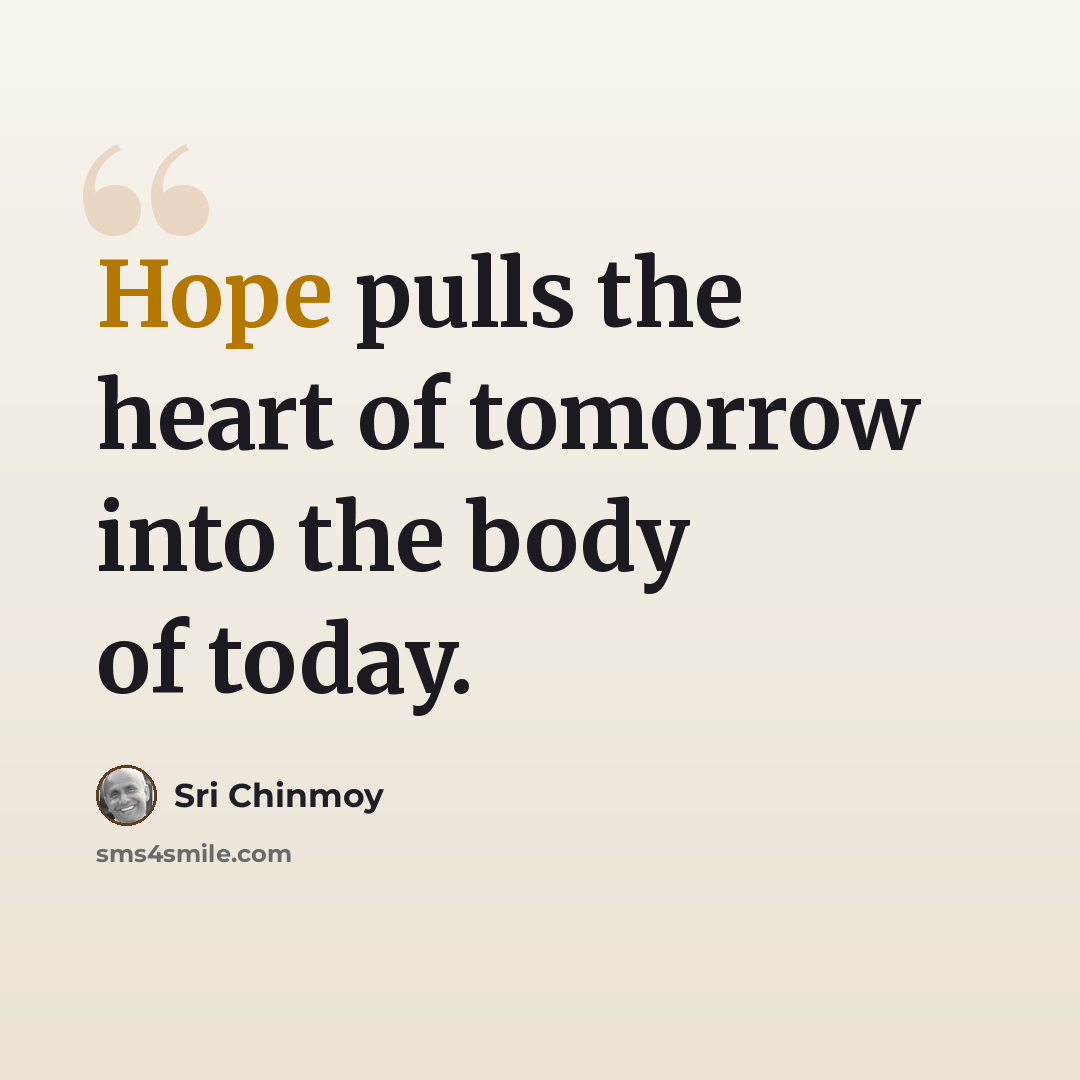 “Hope pulls the heart of tomorrow into the body of today.” quote by Sri Chinmoy