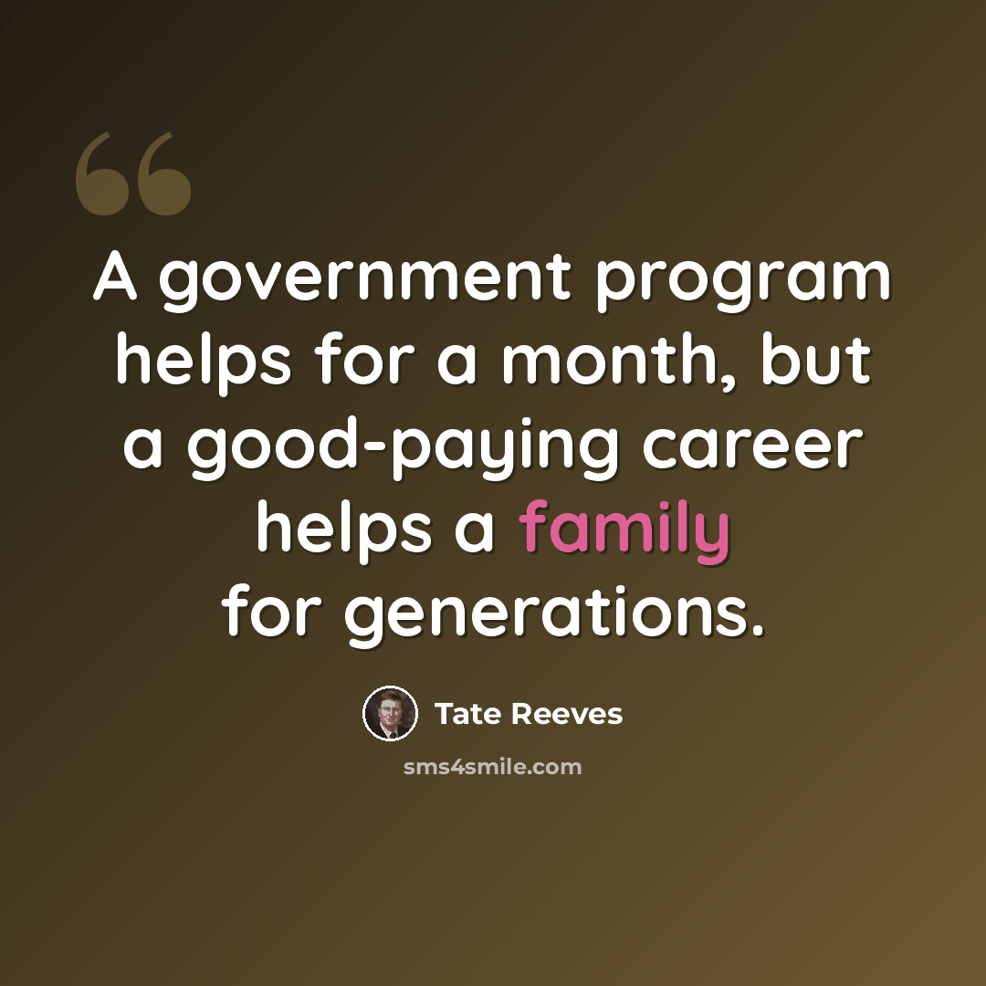 “A government program helps for a month, but a good-paying career helps a family for generations.” quote by Tate Reeves