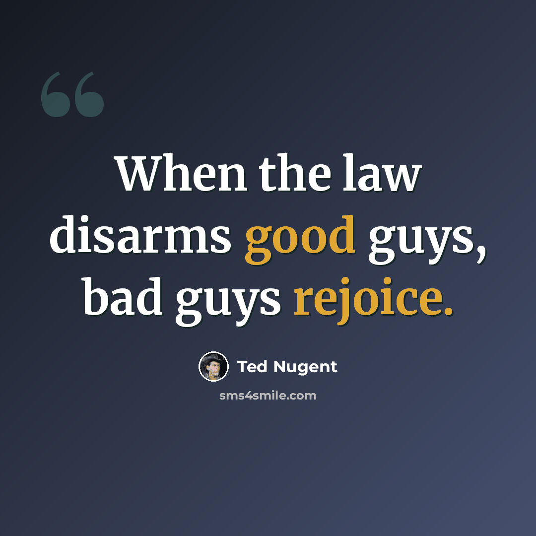 “When the law disarms good guys, bad guys rejoice.” quote by Ted Nugent