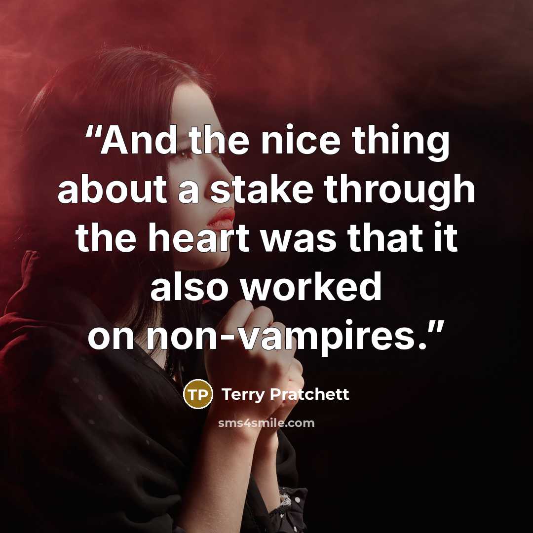 “And the nice thing about a stake through the heart was that it also worked on non-vampires.” quote by Terry Pratchett