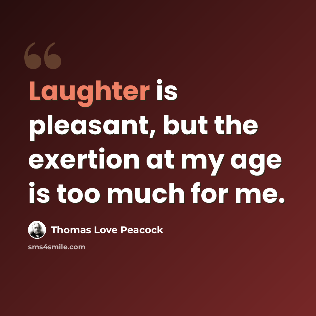 “Laughter is pleasant, but the exertion at my age is too much for me.” quote by Thomas Love Peacock