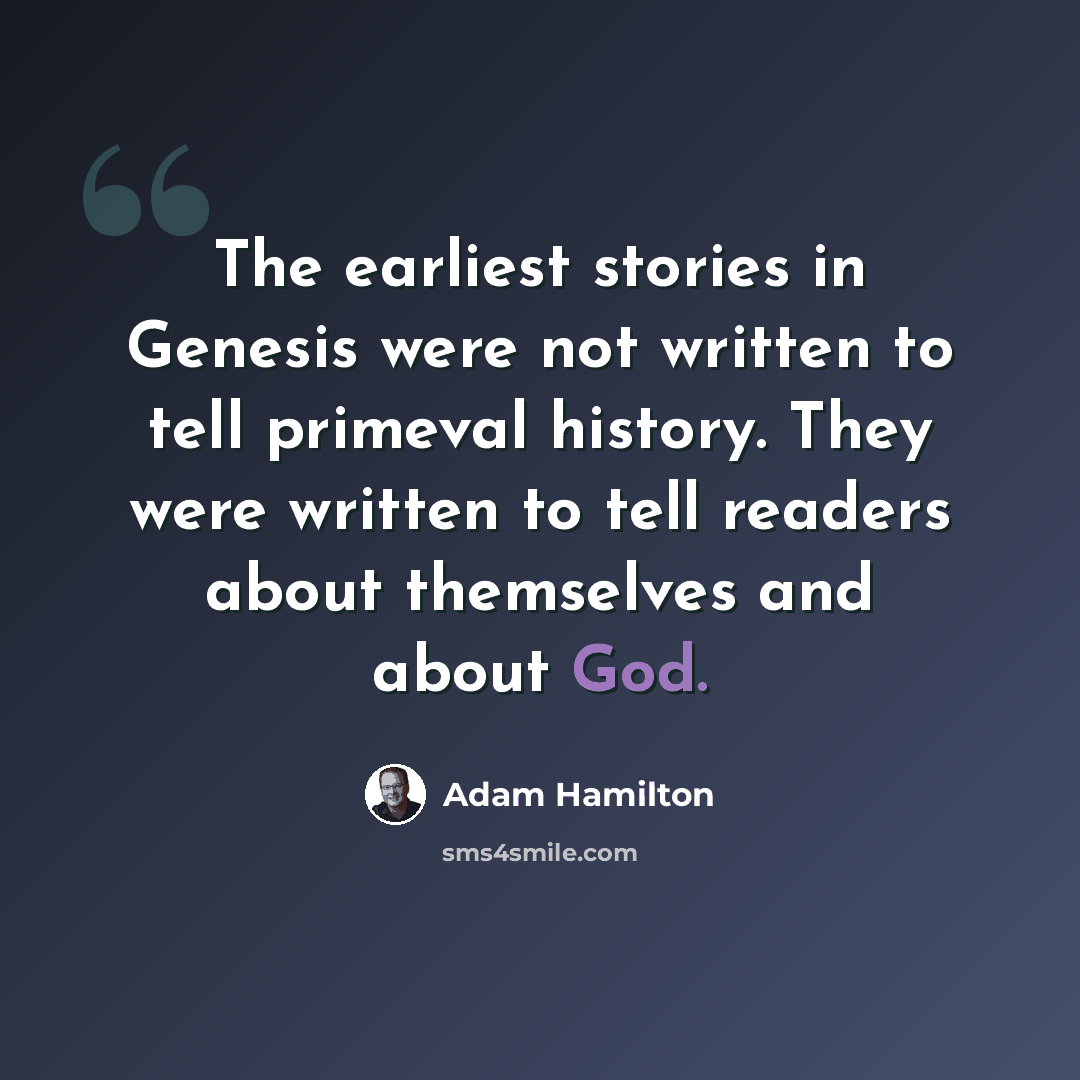 “The earliest stories in Genesis were not written to tell primeval history. They were written to tell readers about themselves and about God.” quote by Adam Hamilton