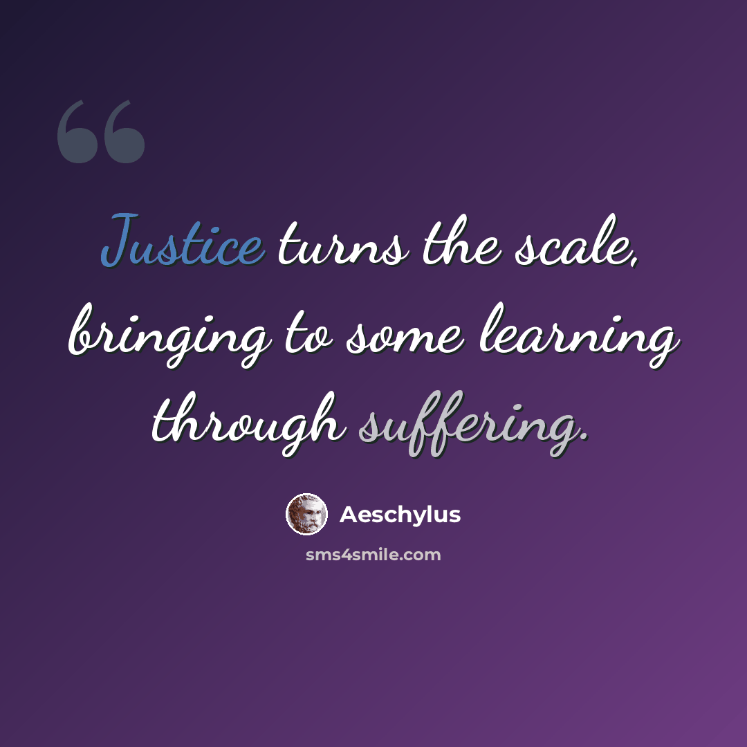 “Justice turns the scale, bringing to some learning through suffering.” quote by Aeschylus