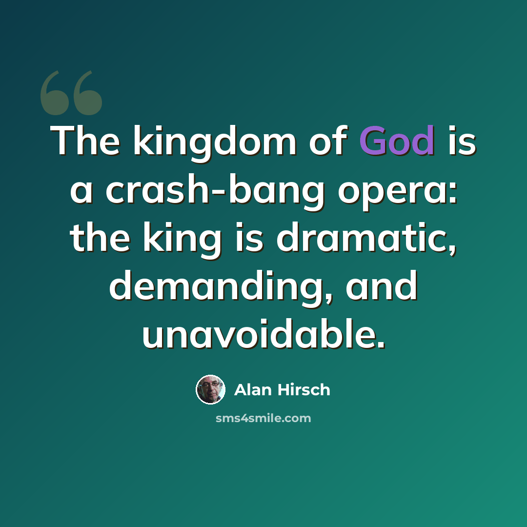 “The kingdom of God is a crash-bang opera: the king is dramatic, demanding, and unavoidable.” quote by Alan Hirsch