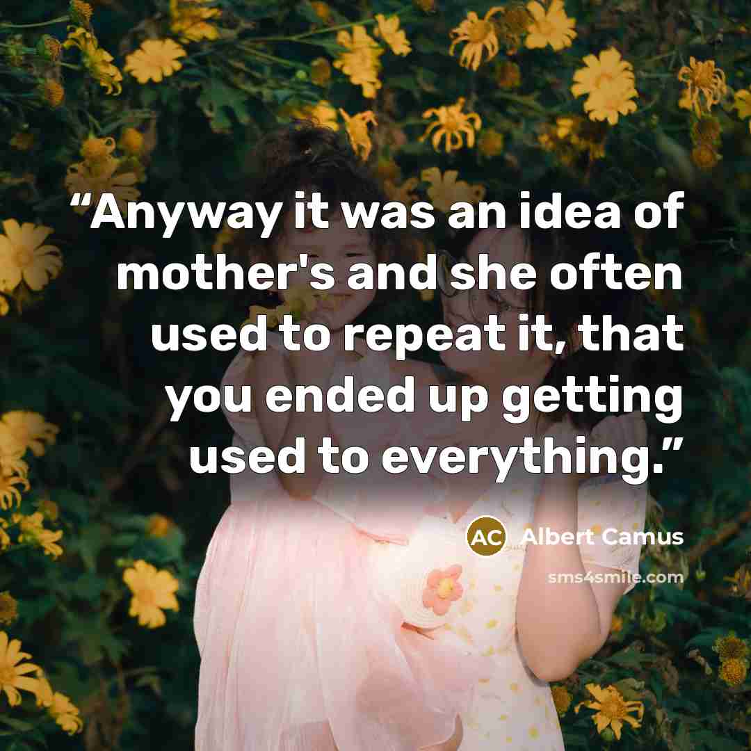 “Anyway it was an idea of mother's and she often used to repeat it, that you ended up getting used to everything.” quote by Albert Camus