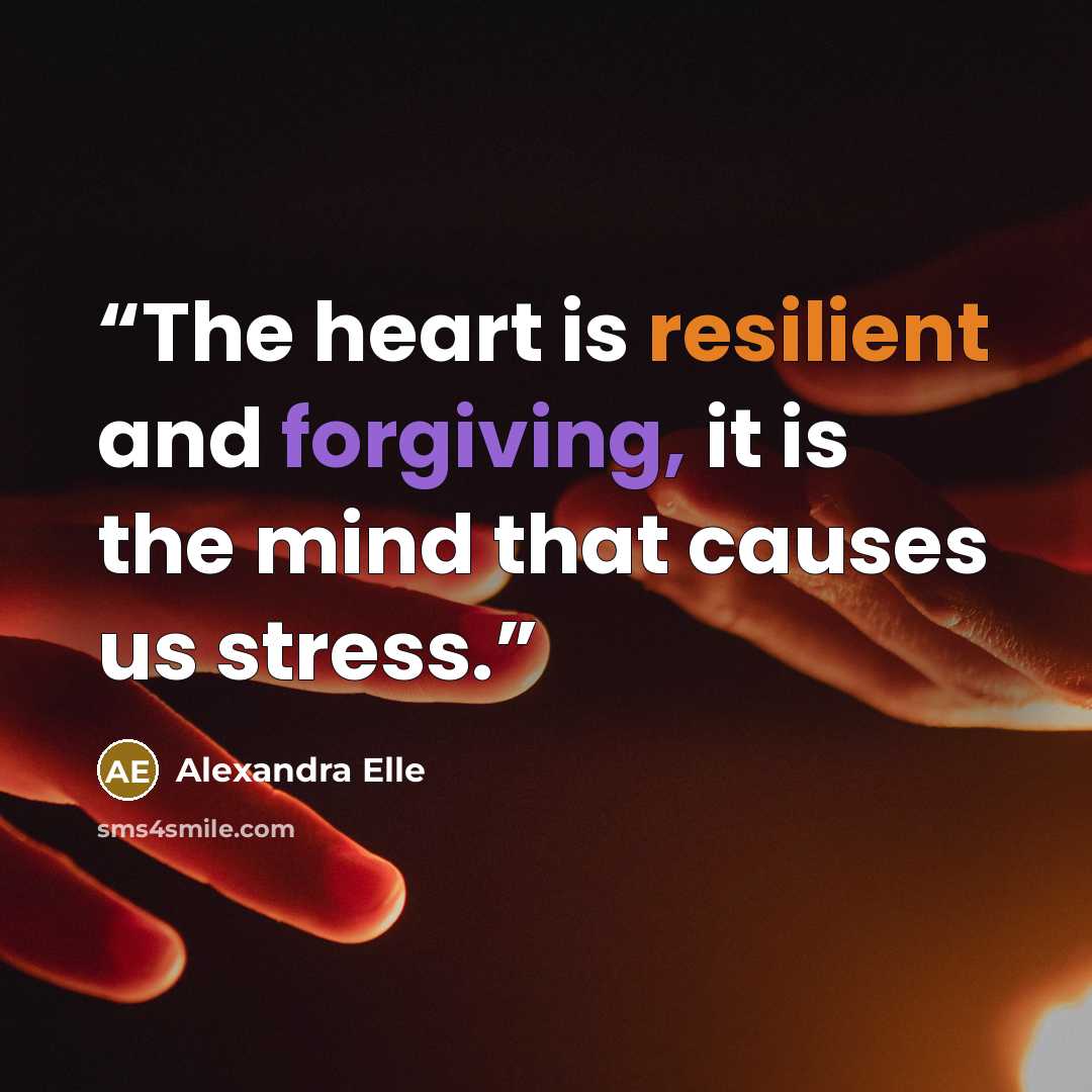 “The heart is resilient and forgiving, it is the mind that causes us stress.” quote by Alexandra Elle