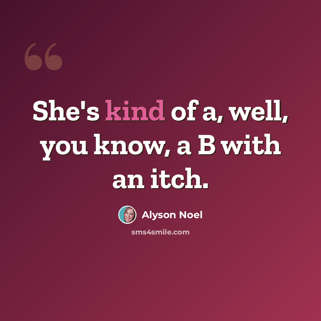 “She's kind of a, well, you know, a B with an itch.” quote by Alyson Noel