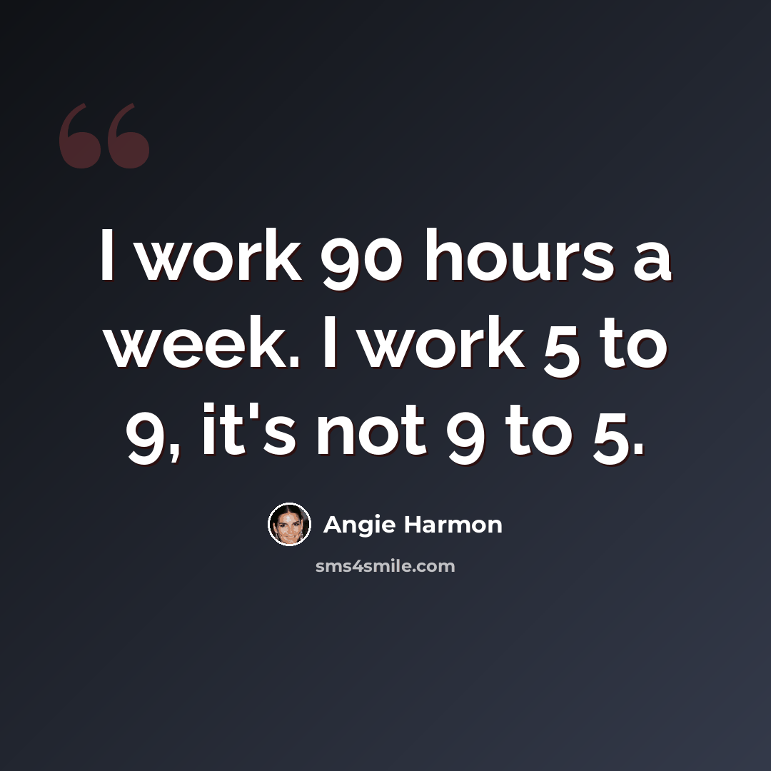 “I work 90 hours a week. I work 5 to 9, it's not 9 to 5.” quote by Angie Harmon