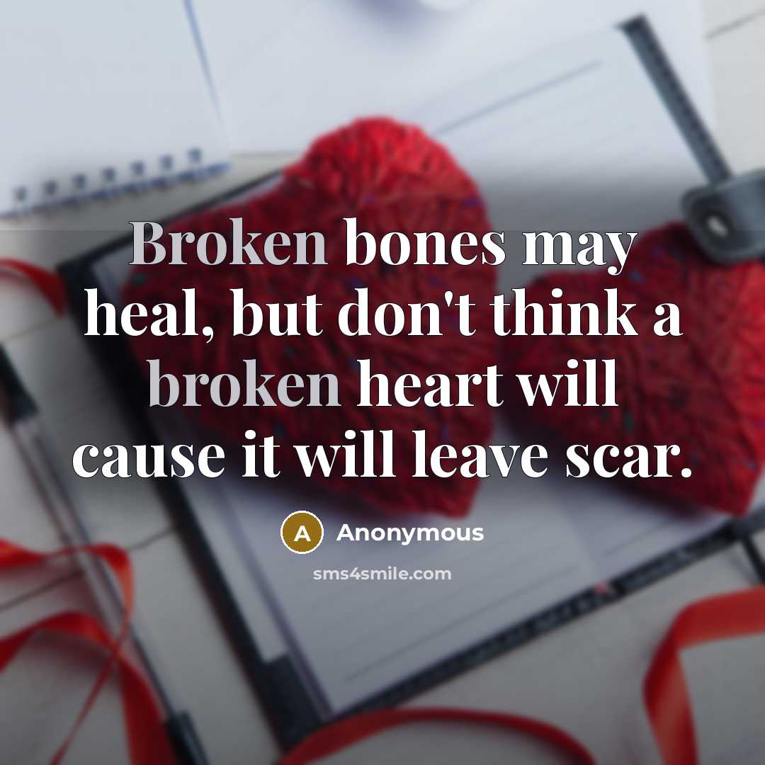 “Broken bones may heal, but don't think a broken heart will cause it will leave scar.” quote by Anonymous