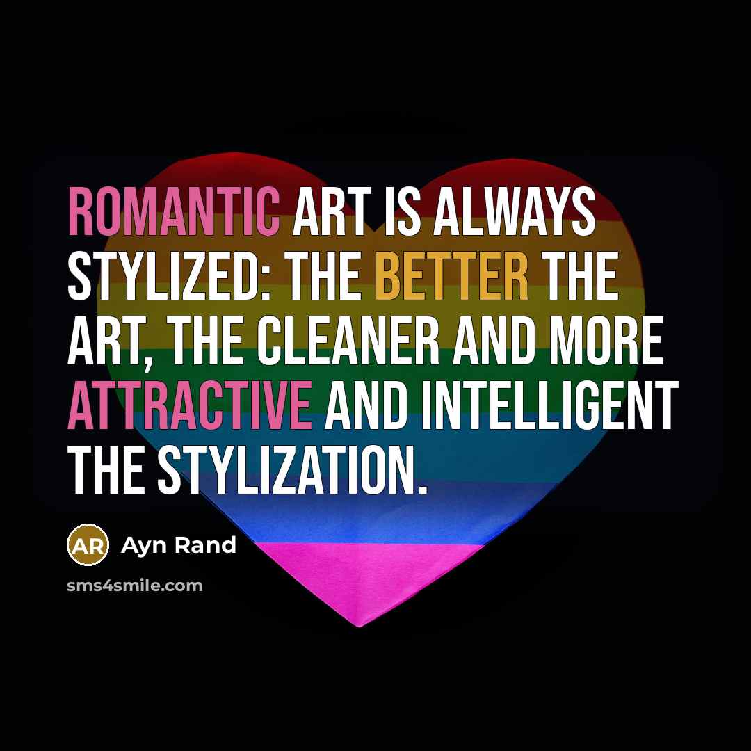 “Romantic art is always stylized: the better the art, the cleaner and more attractive and intelligent the stylization.” quote by Ayn Rand