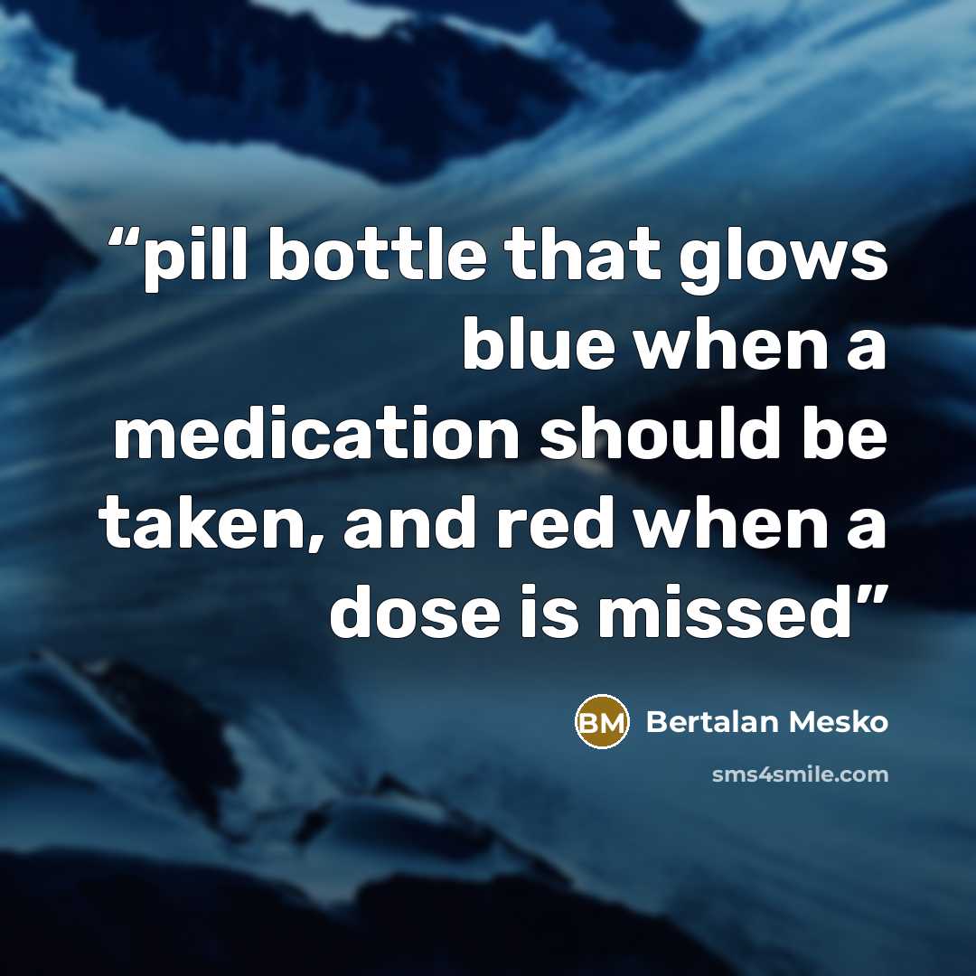 “pill bottle that glows blue when a medication should be taken, and red when a dose is missed” quote by Bertalan Mesko