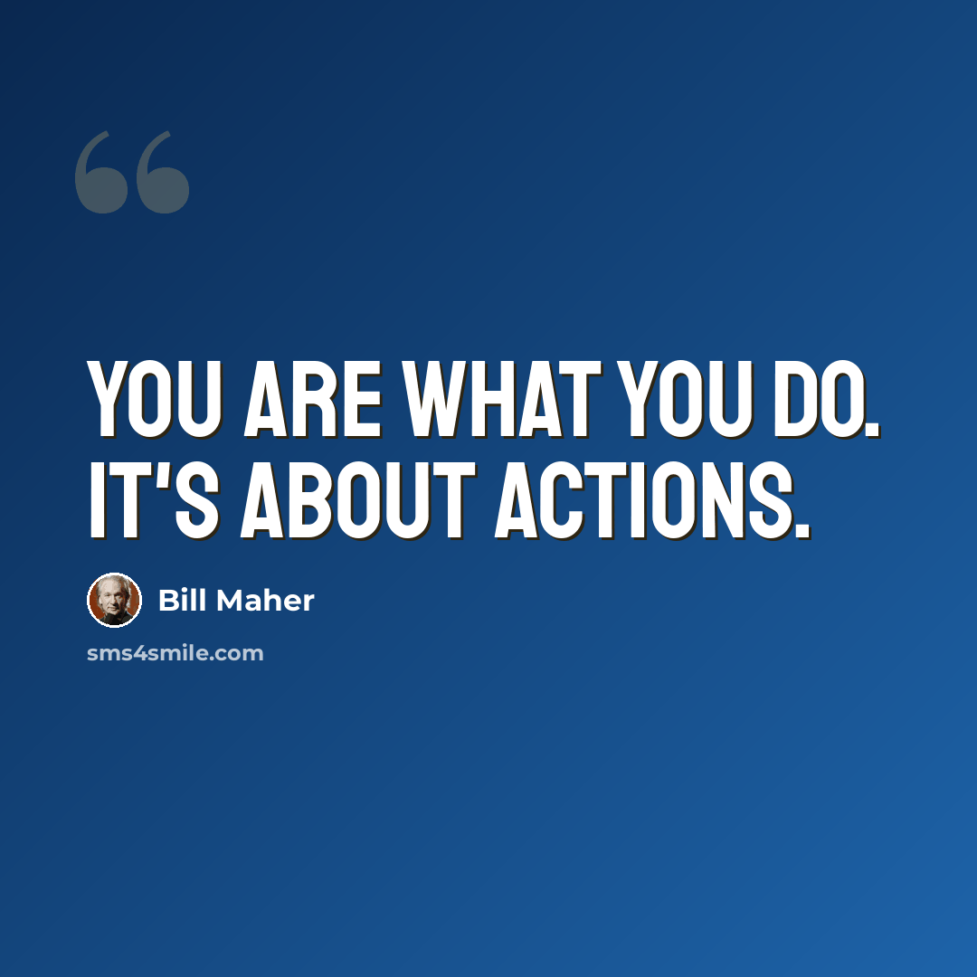 “You are what you do. It's about actions.” quote by Bill Maher