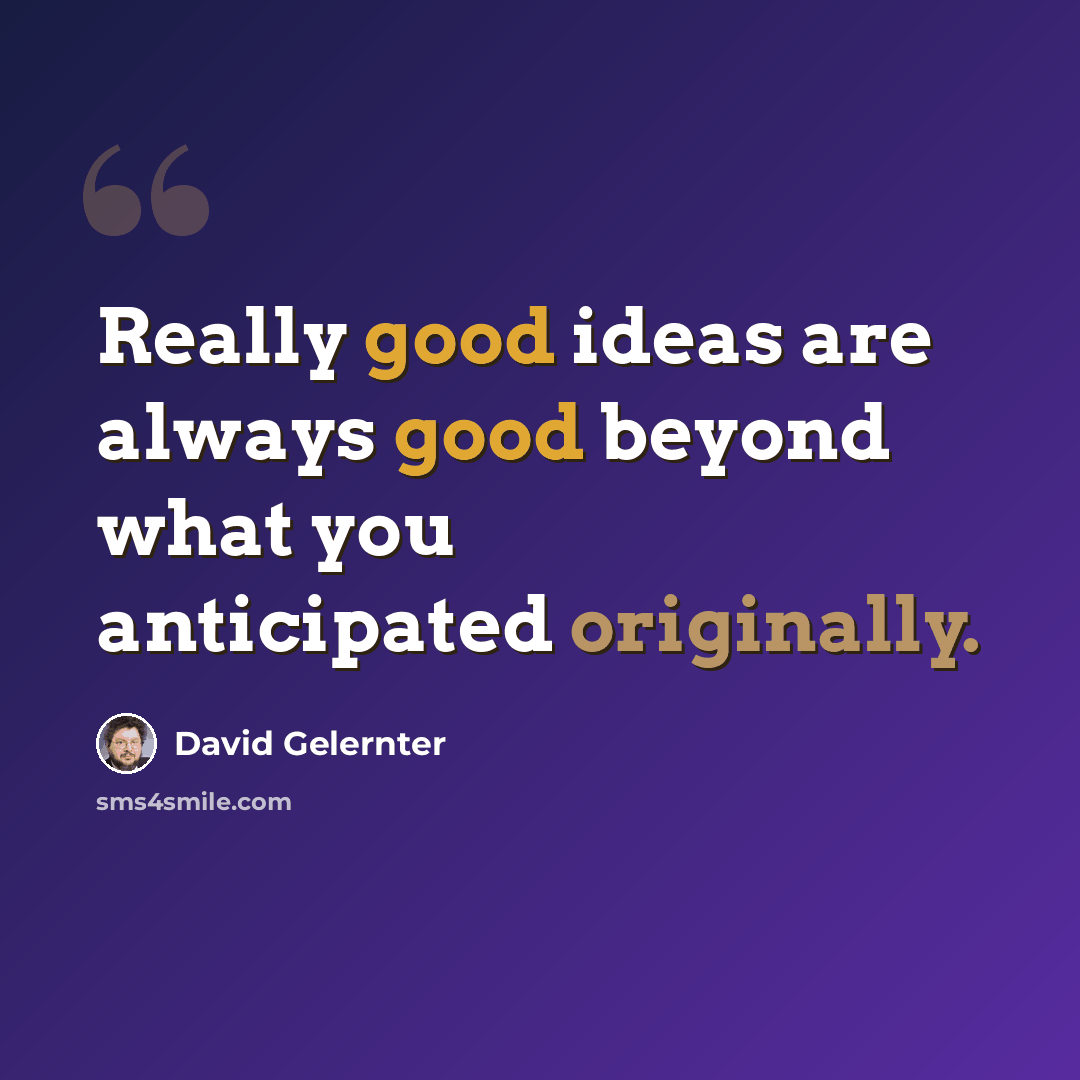 “Really good ideas are always good beyond what you anticipated originally.” quote by David Gelernter