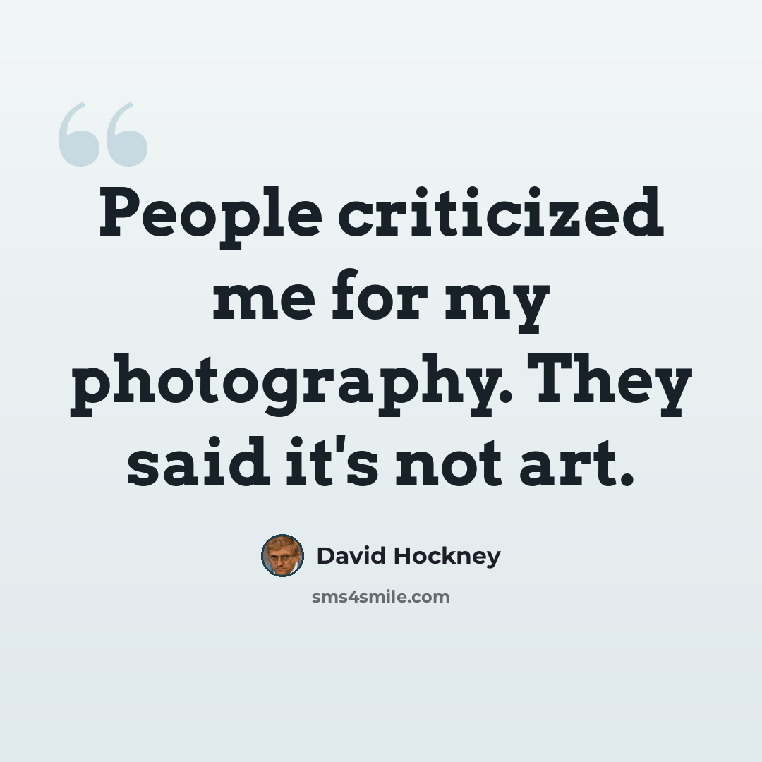 “People criticized me for my photography. They said it's not art.” quote by David Hockney