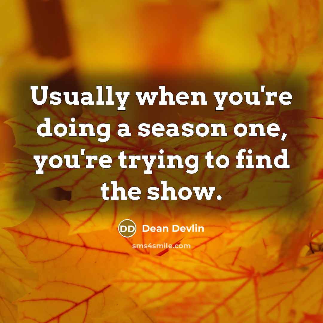 “Usually when you're doing a season one, you're trying to find the show.” quote by Dean Devlin