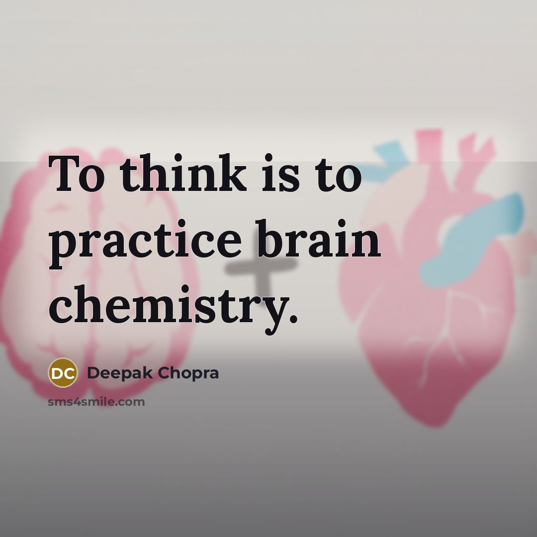 “To think is to practice brain chemistry.” quote by Deepak Chopra