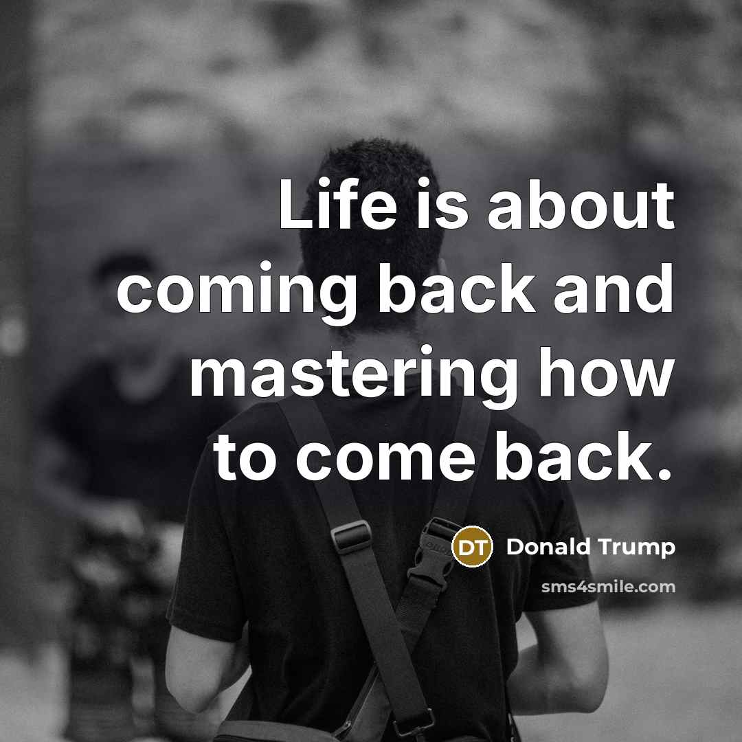 “Life is about coming back and mastering how to come back.” quote by Donald Trump