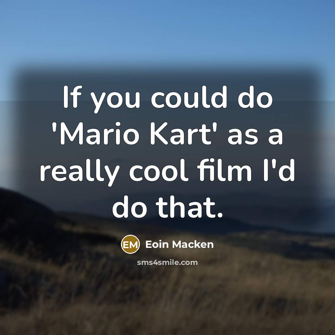 “If you could do 'Mario Kart' as a really cool film I'd do that.” quote by Eoin Macken