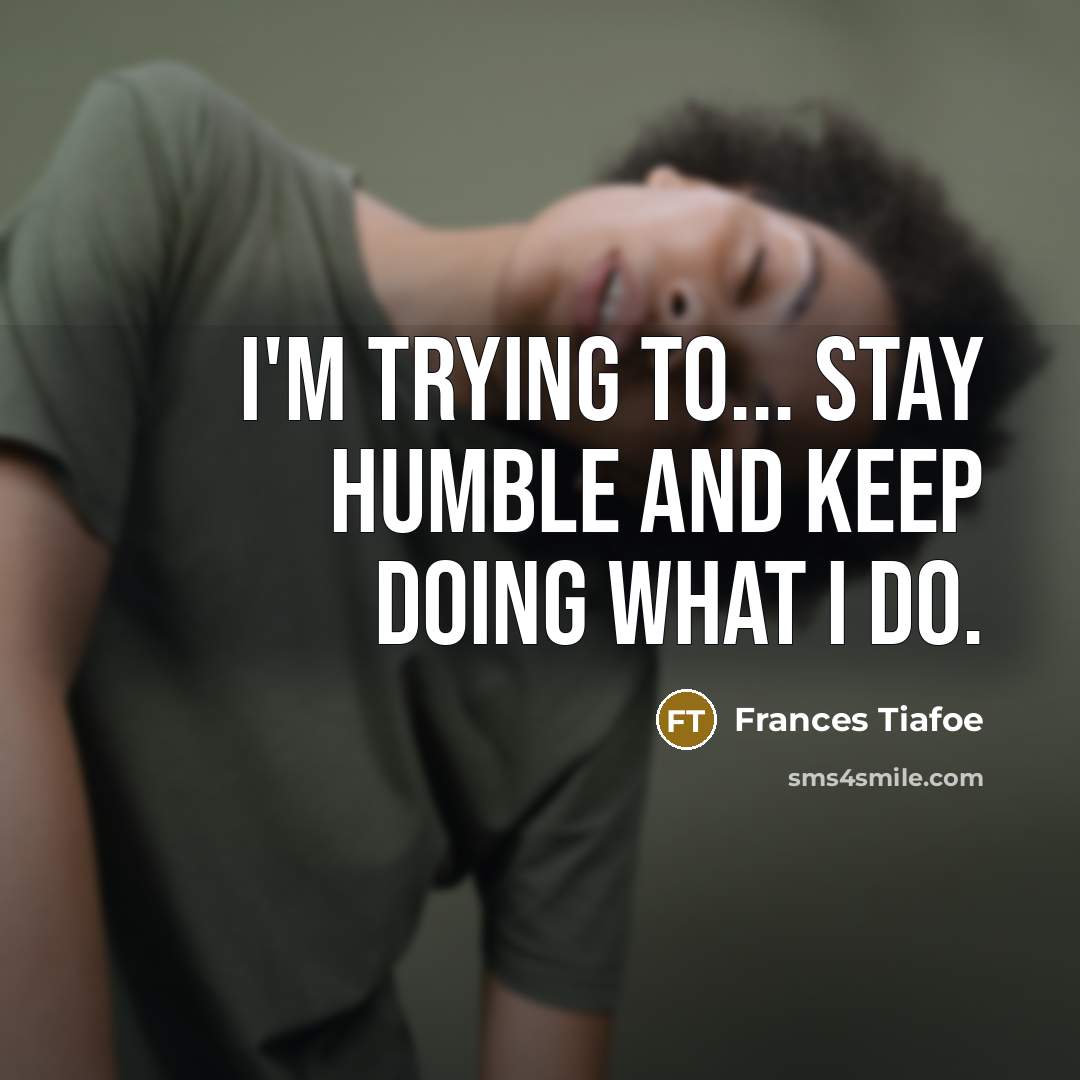 “I'm trying to... stay humble and keep doing what I do.” quote by Frances Tiafoe
