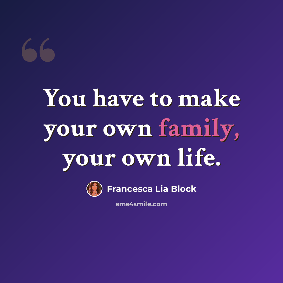“You have to make your own family, your own life.” quote by Francesca Lia Block
